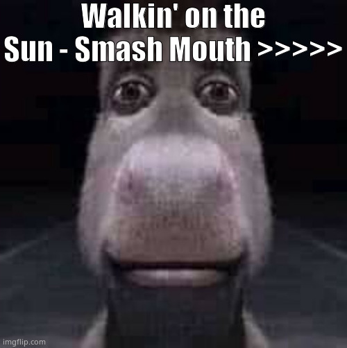 Wowww you like food, huh? That means you're quirky, right? WRONG! Everyone loves food you cum-soaked cunt, we LITERALLY NEED IT | Walkin' on the Sun - Smash Mouth >>>>> | image tagged in donkey staring | made w/ Imgflip meme maker