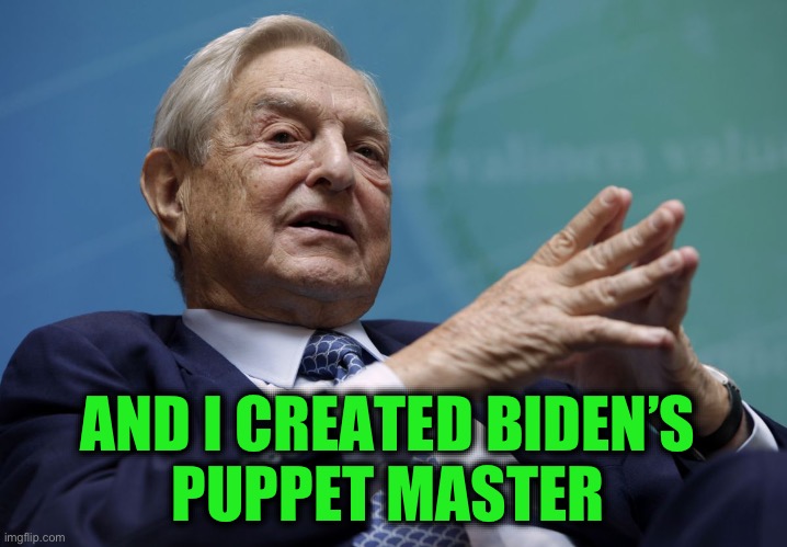 George Soros | AND I CREATED BIDEN’S 
PUPPET MASTER | image tagged in george soros | made w/ Imgflip meme maker