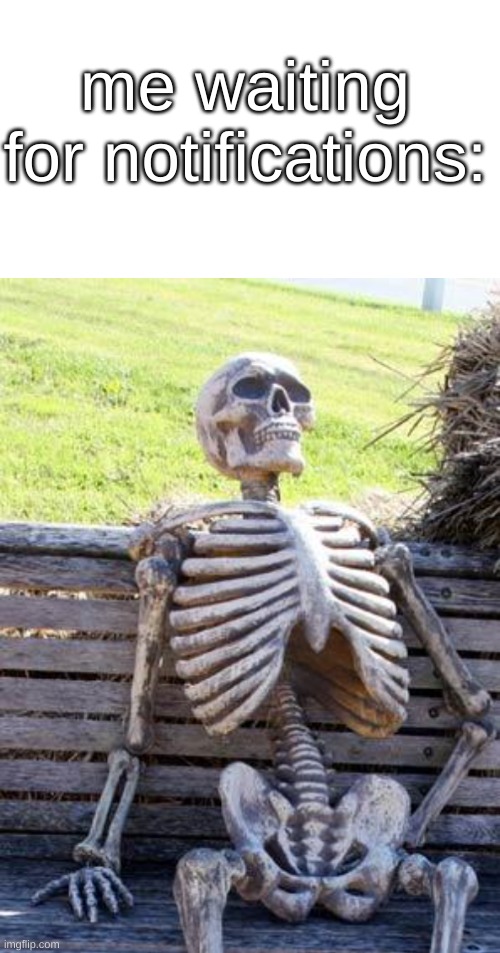 blow up my computer | me waiting for notifications: | image tagged in memes,waiting skeleton | made w/ Imgflip meme maker
