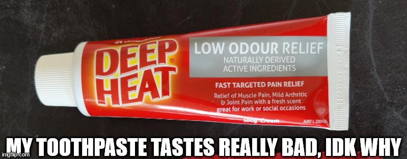 (That is jock itch cream fyi) | MY TOOTHPASTE TASTES REALLY BAD, IDK WHY | image tagged in msmg | made w/ Imgflip meme maker