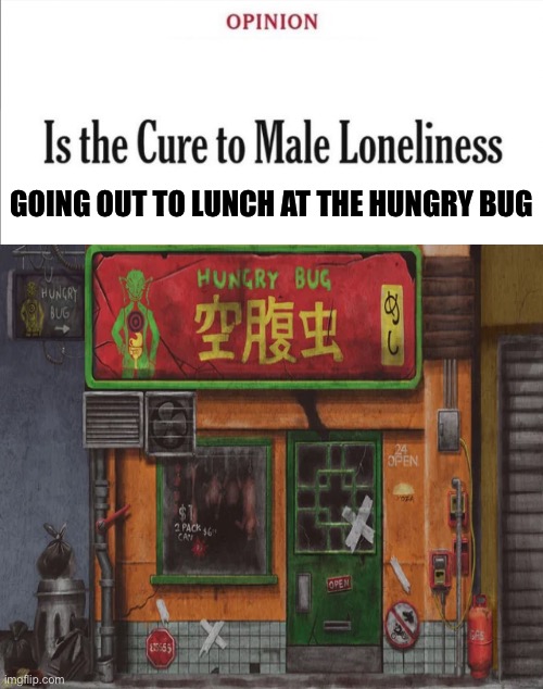 Is the cure to male loneliness image template | GOING OUT TO LUNCH AT THE HUNGRY BUG | image tagged in is the cure to male loneliness image template,memes,dorohedoro,anime meme,animeme,shitpost | made w/ Imgflip meme maker