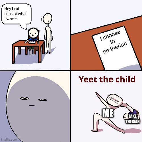 You can’t choose to be one. | I choose to be therian; ME; FAKE THERIAN | image tagged in yeet the child | made w/ Imgflip meme maker