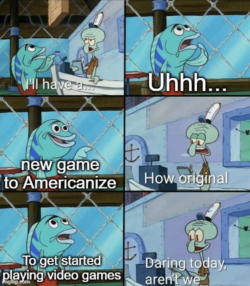 I want to Americanize the video games | Uhhh... new game to Americanize; To get started playing video games | image tagged in daring today aren't we squidward,memes,funny | made w/ Imgflip meme maker