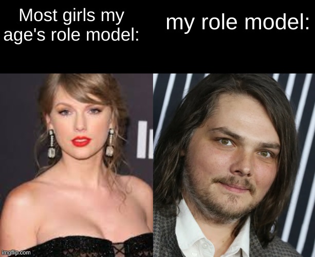Most girls my age's role model:; my role model: | image tagged in gerard way,taylor swift,role model | made w/ Imgflip meme maker