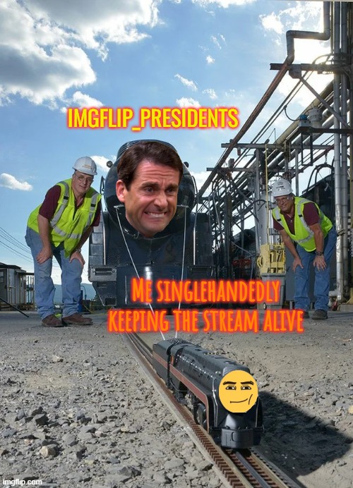 Little train pulling big tran | IMGFLIP_PRESIDENTS; Me singlehandedly keeping the stream alive | image tagged in little train pulling big tran | made w/ Imgflip meme maker