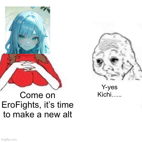 Yes Honey | Y-yes Kichi….. Come on EroFights, it’s time to make a new alt | image tagged in yes honey | made w/ Imgflip meme maker