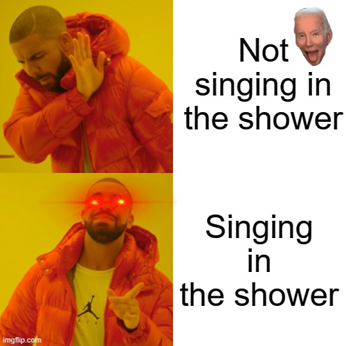 Drake Hotline Bling Meme | Not singing in the shower Singing in the shower | image tagged in memes,drake hotline bling | made w/ Imgflip meme maker