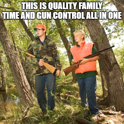 Guns | THIS IS QUALITY FAMILY TIME AND GUN CONTROL ALL IN ONE | image tagged in family | made w/ Imgflip meme maker