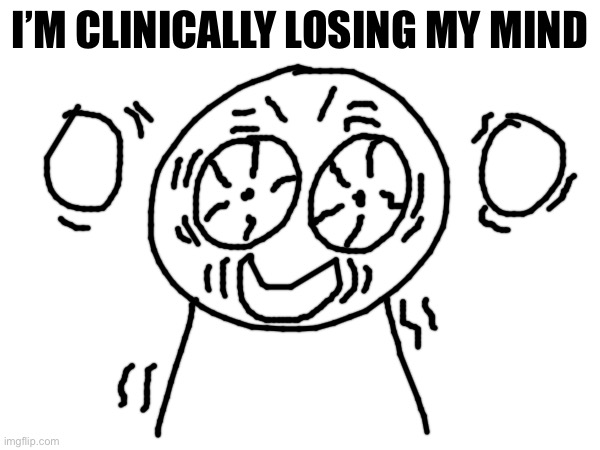 RAHHHHH | I’M CLINICALLY LOSING MY MIND | made w/ Imgflip meme maker
