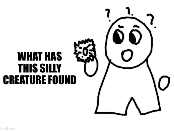 WHAT HAS THIS SILLY CREATURE FOUND | made w/ Imgflip meme maker