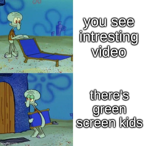 youtube plague | you see intresting video; there's green screen kids | image tagged in squidward chair | made w/ Imgflip meme maker