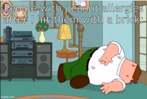 Russianbadger type shit | People with peanut allergies after I hit them with a brick: | image tagged in peter griffin dead | made w/ Imgflip meme maker