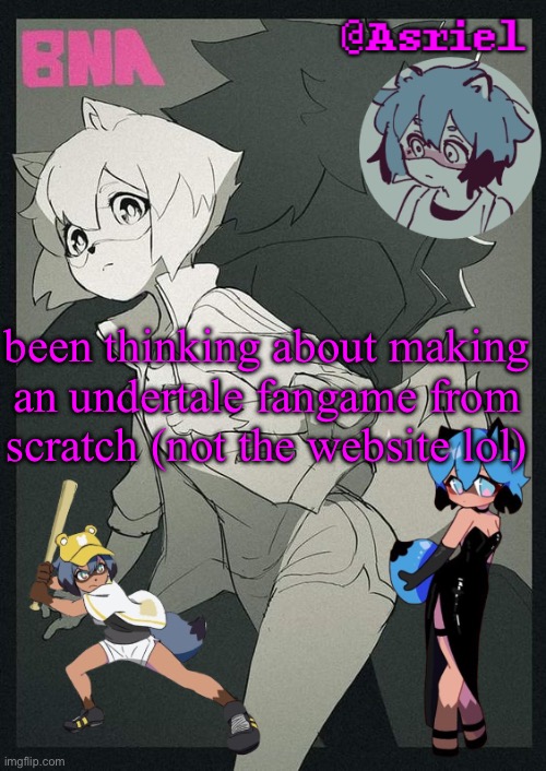 idk i have a lot more knowledge abt how gamemaker works than any other engine | been thinking about making an undertale fangame from scratch (not the website lol) | image tagged in asriel's bna template | made w/ Imgflip meme maker