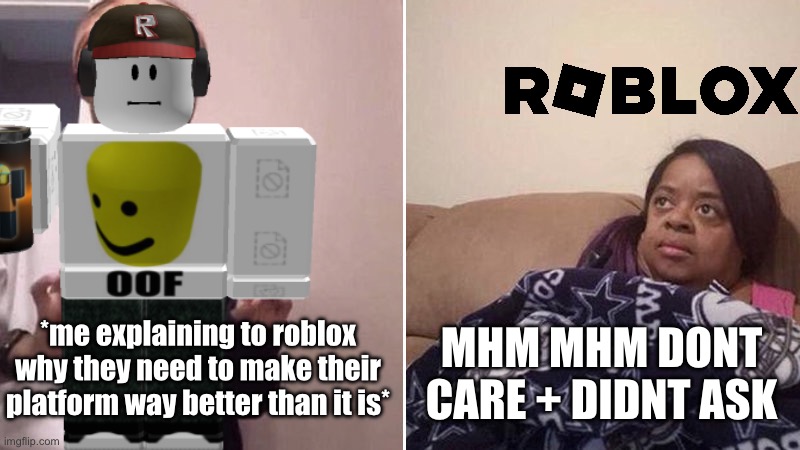 I hate you so much Roblox. | *me explaining to roblox why they need to make their platform way better than it is*; MHM MHM DONT CARE + DIDNT ASK | image tagged in me explaining to my mom,roblox,i hate you,dont care plus didnt ask | made w/ Imgflip meme maker