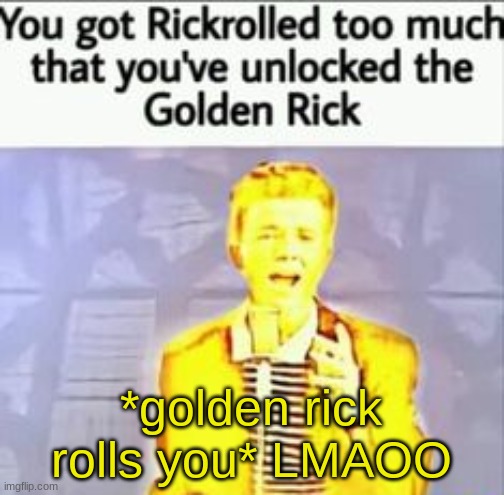 Golden Rick | *golden rick rolls you* LMAOO | image tagged in golden rick | made w/ Imgflip meme maker