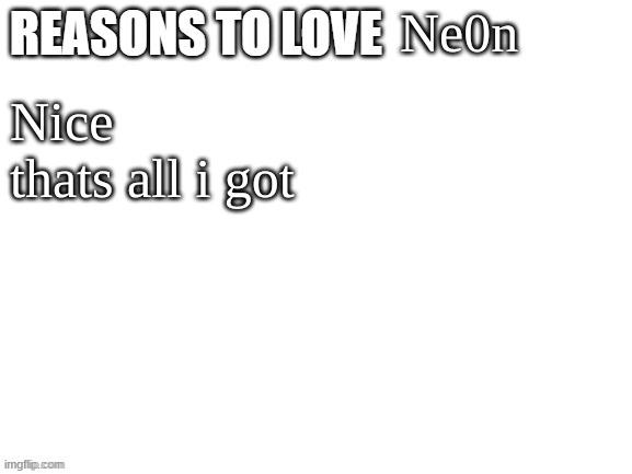 Reasons to love | Ne0n; Nice
thats all i got | image tagged in reasons to love | made w/ Imgflip meme maker