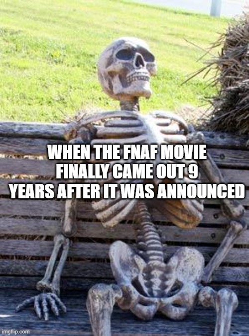 Waiting Skeleton Meme | WHEN THE FNAF MOVIE FINALLY CAME OUT 9 YEARS AFTER IT WAS ANNOUNCED | image tagged in memes,waiting skeleton | made w/ Imgflip meme maker