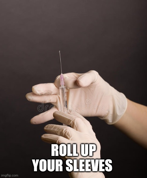 Syringe | ROLL UP YOUR SLEEVES | image tagged in syringe | made w/ Imgflip meme maker