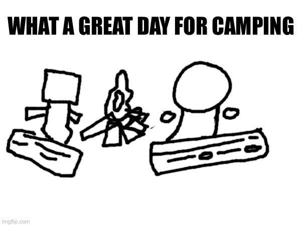 Look at pookie camping with the stranger he just… yk.. | WHAT A GREAT DAY FOR CAMPING | made w/ Imgflip meme maker
