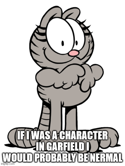 Nermal | IF I WAS A CHARACTER IN GARFIELD I WOULD PROBABLY BE NERMAL | image tagged in nermal | made w/ Imgflip meme maker