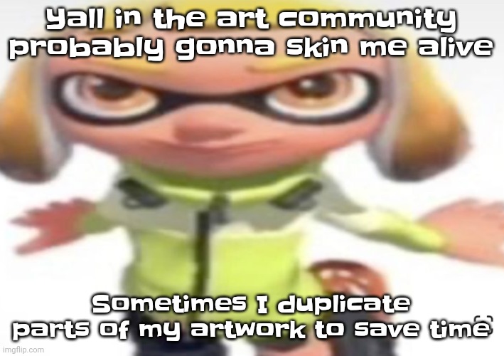 Yuh | Yall in the art community probably gonna skin me alive; Sometimes I duplicate parts of my artwork to save time | image tagged in ikan's stare | made w/ Imgflip meme maker