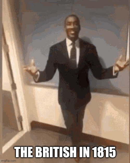 smiling black guy in suit | THE BRITISH IN 1815 | image tagged in smiling black guy in suit | made w/ Imgflip meme maker