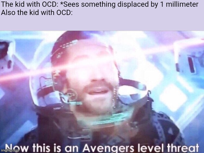 People with OCD be like | The kid with OCD: *Sees something displaced by 1 millimeter
Also the kid with OCD: | image tagged in now this is an avengers level threat | made w/ Imgflip meme maker