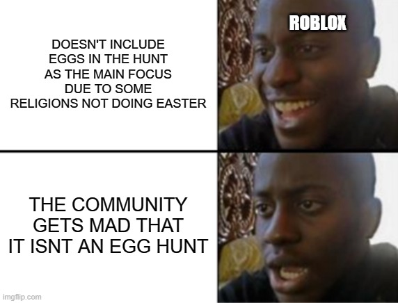 Oh yeah! Oh no... | DOESN'T INCLUDE EGGS IN THE HUNT AS THE MAIN FOCUS DUE TO SOME RELIGIONS NOT DOING EASTER; ROBLOX; THE COMMUNITY GETS MAD THAT IT ISNT AN EGG HUNT | image tagged in oh yeah oh no | made w/ Imgflip meme maker