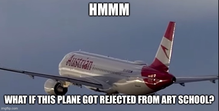 HMMM; WHAT IF THIS PLANE GOT REJECTED FROM ART SCHOOL? | made w/ Imgflip meme maker