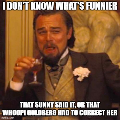 Laughing Leo Meme | I DON'T KNOW WHAT'S FUNNIER THAT SUNNY SAID IT, OR THAT WHOOPI GOLDBERG HAD TO CORRECT HER | image tagged in memes,laughing leo | made w/ Imgflip meme maker