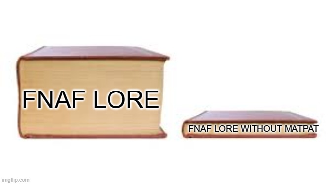 Big book small book | FNAF LORE; FNAF LORE WITHOUT MATPAT | image tagged in big book small book | made w/ Imgflip meme maker