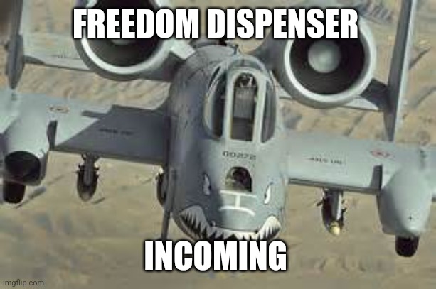 A10 wartjog | FREEDOM DISPENSER INCOMING | image tagged in a10 wartjog | made w/ Imgflip meme maker