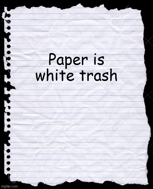 blank paper | Paper is white trash | image tagged in blank paper | made w/ Imgflip meme maker
