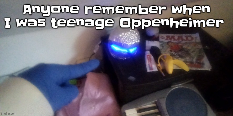 Almost died | Anyone remember when I was teenage Oppenheimer | image tagged in nat builds a demoncore | made w/ Imgflip meme maker