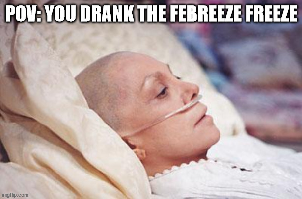 Cancer | POV: YOU DRANK THE FEBREEZE FREEZE | image tagged in cancer | made w/ Imgflip meme maker