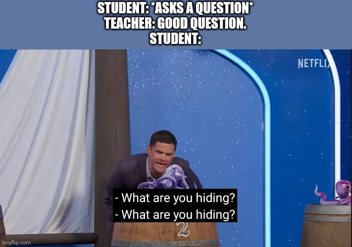 When the teacher says "Good question" | STUDENT: *ASKS A QUESTION*
TEACHER: GOOD QUESTION.
STUDENT: | image tagged in what are you hiding,school | made w/ Imgflip meme maker