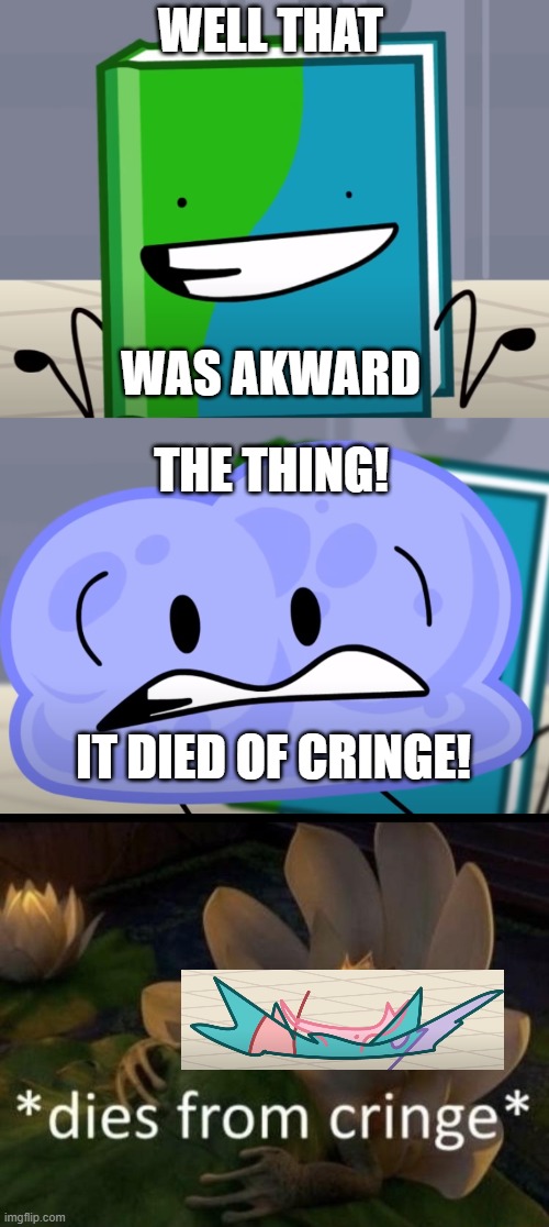 WELL THAT WAS AKWARD THE THING! IT DIED OF CRINGE! | image tagged in well that was akward,dies from cringe | made w/ Imgflip meme maker