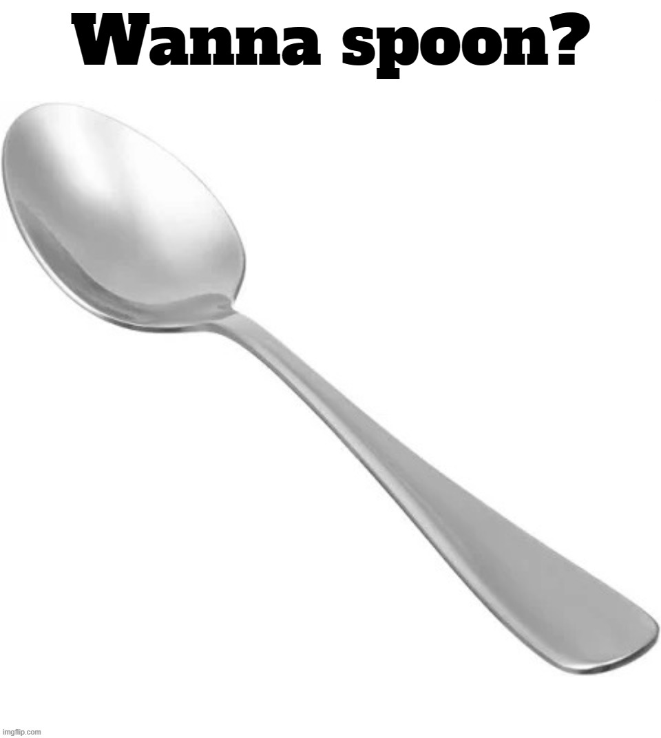 Wanna spoon? | Wanna spoon? | image tagged in spoon,squidward can't sleep with the spoons rattling,flatware,silverware,funny memes,funny | made w/ Imgflip meme maker