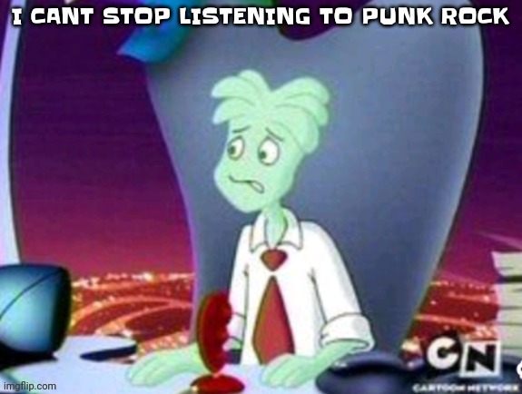 YEAH | I CANT STOP LISTENING TO PUNK ROCK | image tagged in cartoon network real | made w/ Imgflip meme maker