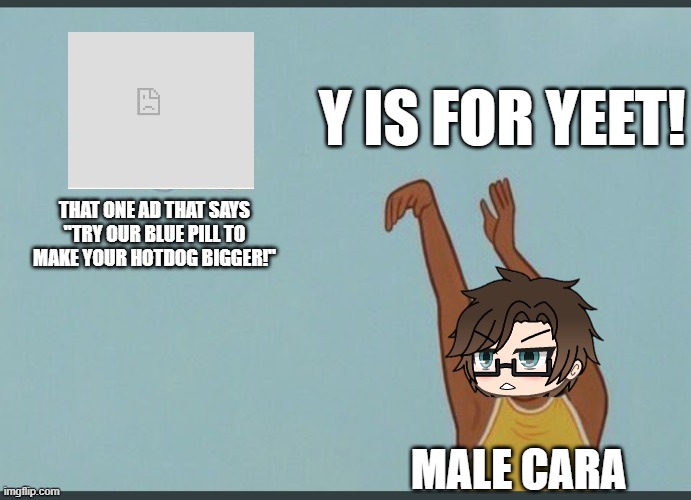 Never trust these ads! | Y IS FOR YEET! THAT ONE AD THAT SAYS ''TRY OUR BLUE PILL TO MAKE YOUR HOTDOG BIGGER!''; MALE CARA | image tagged in pop up school 2,pus2,x is for x,male cara,yeet,ads | made w/ Imgflip meme maker