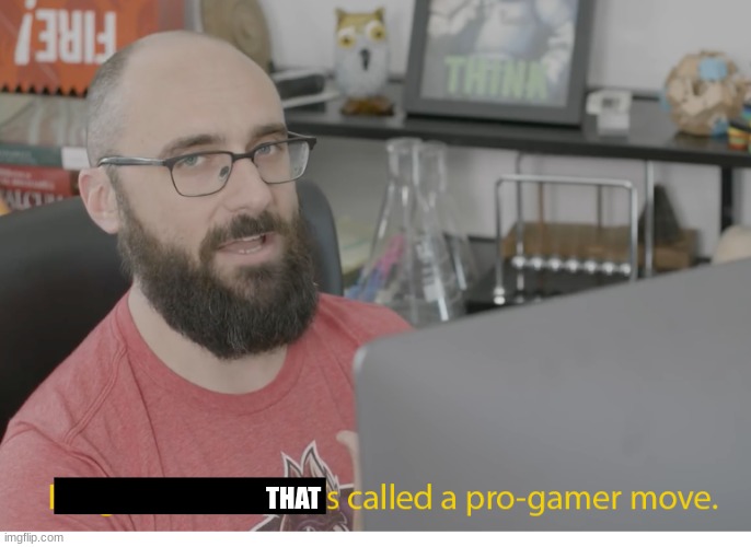 I'm gonna do what's called a pro-gamer move. | THAT | image tagged in i'm gonna do what's called a pro-gamer move | made w/ Imgflip meme maker