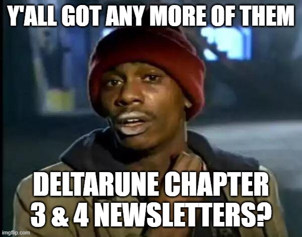 Love this game | Y'ALL GOT ANY MORE OF THEM; DELTARUNE CHAPTER 3 & 4 NEWSLETTERS? | image tagged in memes,y'all got any more of that | made w/ Imgflip meme maker