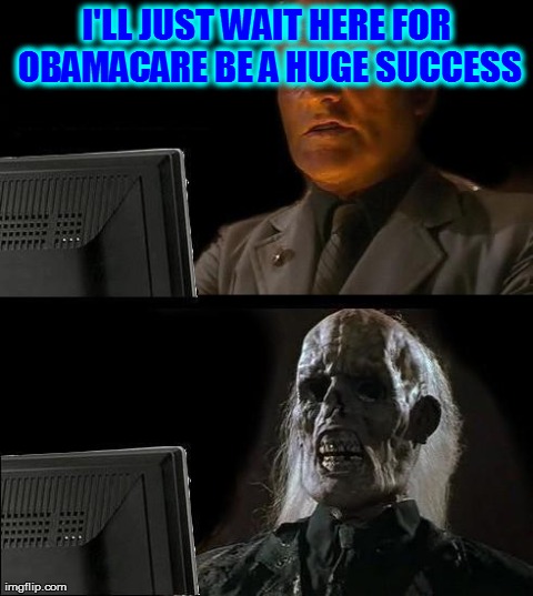 I'll Just Wait Here Meme | I'LL JUST WAIT HERE FOR OBAMACARE BE A HUGE SUCCESS | image tagged in memes,ill just wait here | made w/ Imgflip meme maker
