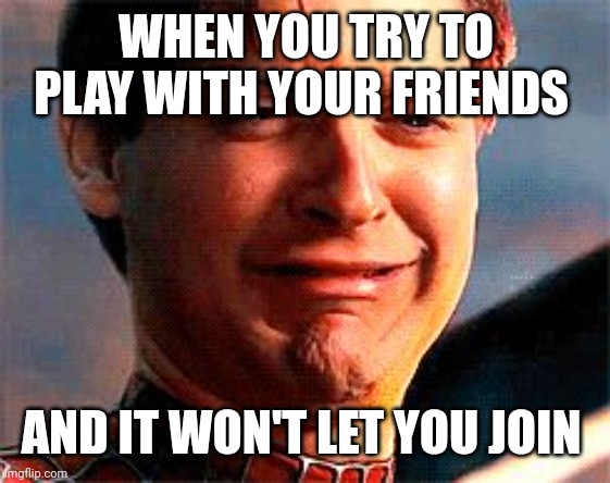Tobey Maguire crying | WHEN YOU TRY TO PLAY WITH YOUR FRIENDS; AND IT WON'T LET YOU JOIN | image tagged in tobey maguire crying | made w/ Imgflip meme maker