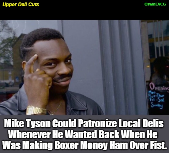 Upper Deli Cuts [NV] | OzwinEVCG; Upper Deli Cuts; Mike Tyson Could Patronize Local Delis 

Whenever He Wanted Back When He  

Was Making Boxer Money Ham Over Fist. | image tagged in roll safe,food,mike tyson,eating out,rich,meat | made w/ Imgflip meme maker