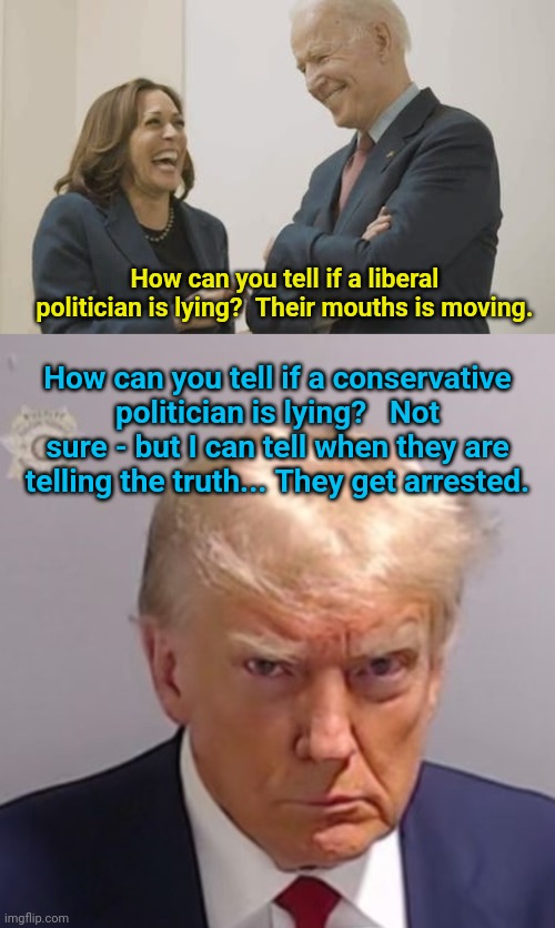 How can you tell if a liberal politician is lying?  Their mouths is moving. How can you tell if a conservative politician is lying?   Not sure - but I can tell when they are telling the truth... They get arrested. | image tagged in biden harris laughing,donald trump mugshot | made w/ Imgflip meme maker