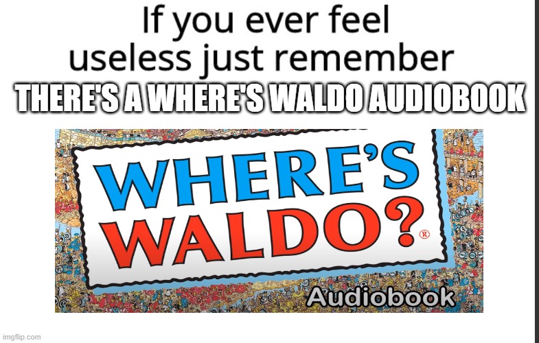 Where's waldo audiobook | THERE'S A WHERE'S WALDO AUDIOBOOK | image tagged in if you ever feel useless remember this | made w/ Imgflip meme maker