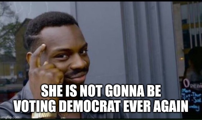 Thinking Black Man | SHE IS NOT GONNA BE VOTING DEMOCRAT EVER AGAIN | image tagged in thinking black man | made w/ Imgflip meme maker