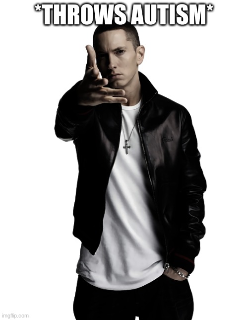 Eminem throw | *THROWS AUTISM* | image tagged in eminem throw | made w/ Imgflip meme maker