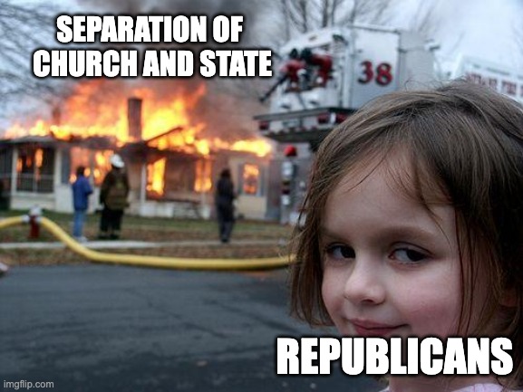 Separation of Church and State | SEPARATION OF 
CHURCH AND STATE; REPUBLICANS | image tagged in memes,disaster girl,civil rights,republicans,united states,arizona | made w/ Imgflip meme maker
